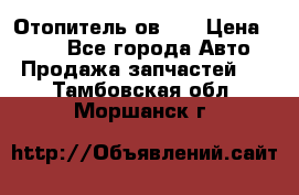 Отопитель ов 30 › Цена ­ 100 - Все города Авто » Продажа запчастей   . Тамбовская обл.,Моршанск г.